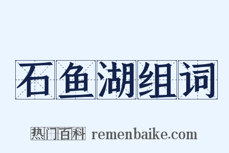 石鱼湖组词是什么意思的图片